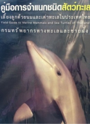 คู่มือการจำแนกชนิดสัตว์ทะเลเลี้ยงลูกด้วยนมและเต่าทะเลในประเทศไทย = Field guide to marine mammals and sea turtles of Thailand