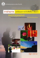 การถ่ายภาพ : เทคนิคและการนำไปใช้เพื่อการสื่อสาร = Photography techique implementation for communications