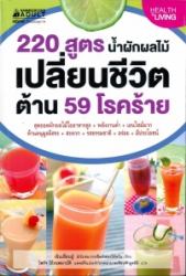 220 สูตร น้ำผักผลไม้เปลี่ยนชีวิต ต้าน 59 โรคร้าย