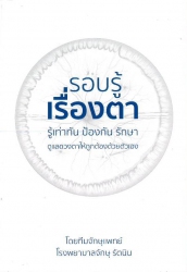 รอบรู้เรื่องตา : รู้เท่าทัน ป้องกัน รักษา ดูแลดวงตาให้ถูกต้องด้วยตัวเอง