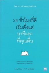 24 ชั่วโมงที่ดีเริ่มตั้งแต่นาทีแรกที่คุณตื่น = The art of being brilliant