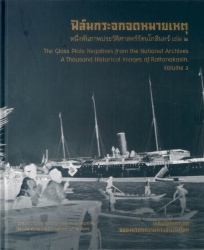 ฟิล์มกระจกจดหมายเหตุ หนึ่งพันภาพประวัติศาสตร์รัตนโกสินทร์ เล่ม 2 : เฉลิมฟิล์มกระจก ฉลองมรดกความทรงจำแห่งโลก = The Glass plate negatives from the national archives a thousand historical images of Rattanakosin, volume 2